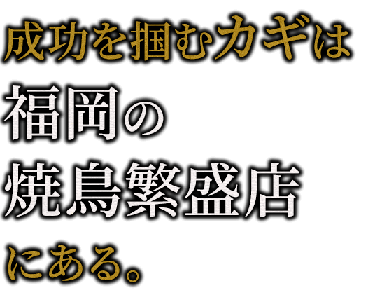 成功を掴むカギは博多の焼鳥繁盛店にある。