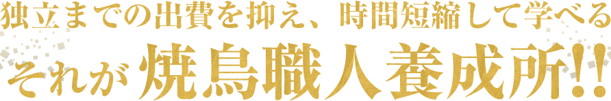 独立までの出費を抑え、時間短縮して学べる。それが焼鳥職人養成所！