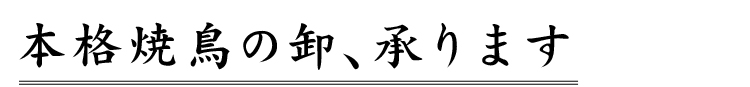 本格焼鳥の卸、承ります